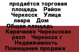 продаётся торговая площадь › Район ­ Черкесск › Улица ­ лаара › Дом ­ 34 › Общая площадь ­ 195 - Карачаево-Черкесская респ., Черкесск г. Недвижимость » Помещения продажа   